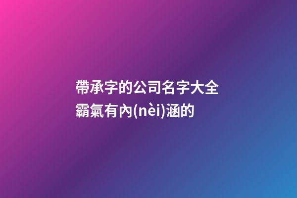 帶承字的公司名字大全 霸氣有內(nèi)涵的-第1張-公司起名-玄機(jī)派